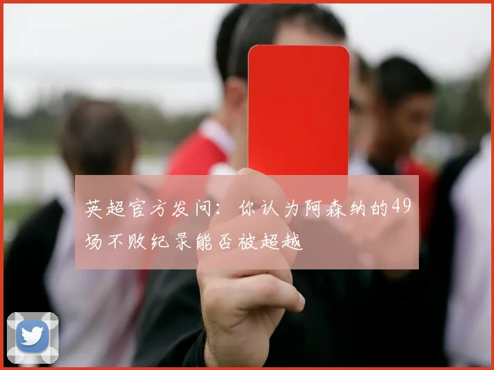 英超官方发问：你认为阿森纳的49场不败纪录能否被超越