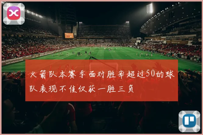 火箭队本赛季面对胜率超过50的球队表现不佳仅获一胜三负