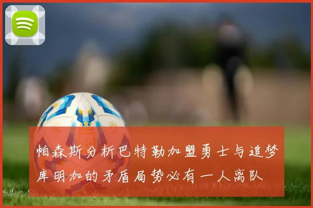 帕森斯分析巴特勒加盟勇士与追梦库明加的矛盾局势必有一人离队