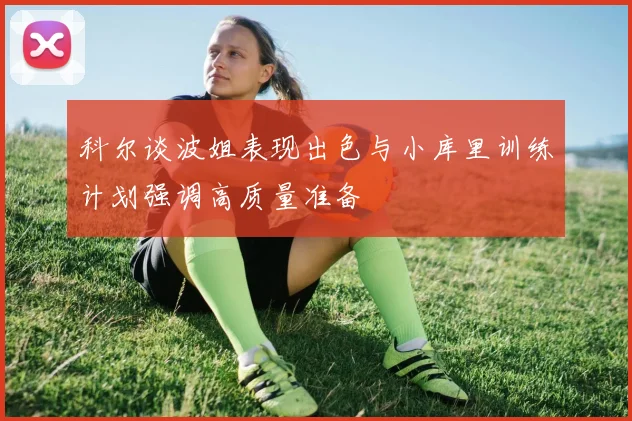 科尔谈波姐表现出色与小库里训练计划强调高质量准备
