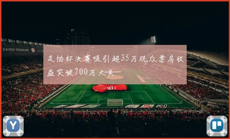足协杯决赛吸引超35万观众票房收益突破700万大关