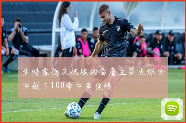 多特蒙德庆祝埃姆雷詹主罚点球全中创下100命中率佳绩