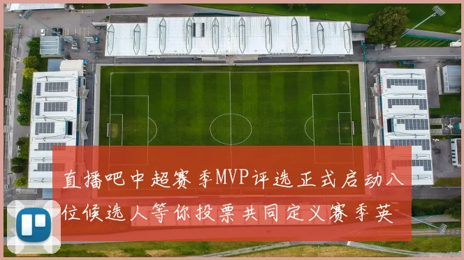 直播吧中超赛季MVP评选正式启动八位候选人等你投票共同定义赛季英雄