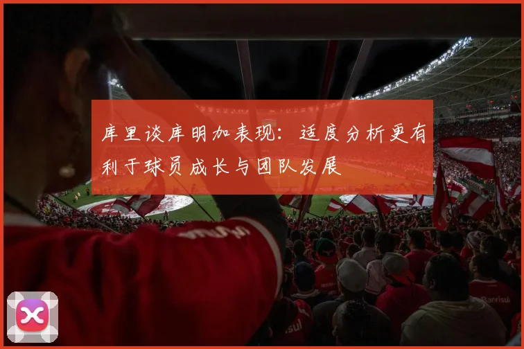 库里谈库明加表现：适度分析更有利于球员成长与团队发展