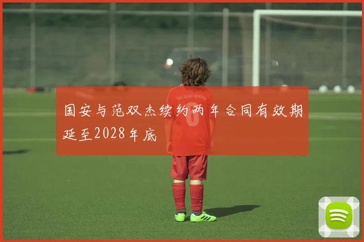 国安与范双杰续约两年合同有效期延至2028年底