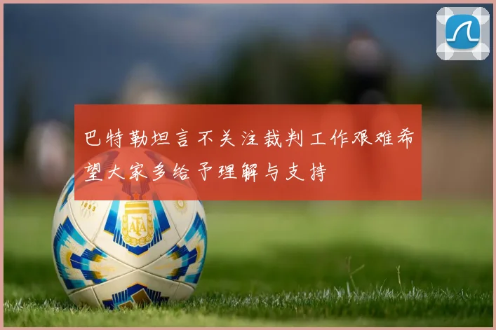 巴特勒坦言不关注裁判工作艰难希望大家多给予理解与支持