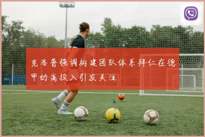 克洛普强调构建团队体系拜仁在德甲的高投入引发关注