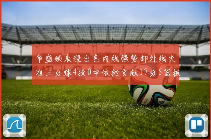 华盛顿表现出色内线强势却外线失准三分球4投0中依然贡献17分5篮板4盖帽