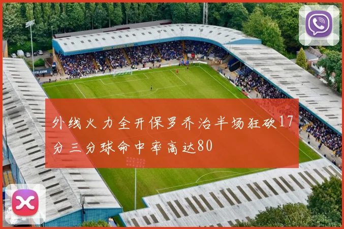 外线火力全开保罗乔治半场狂砍17分三分球命中率高达80