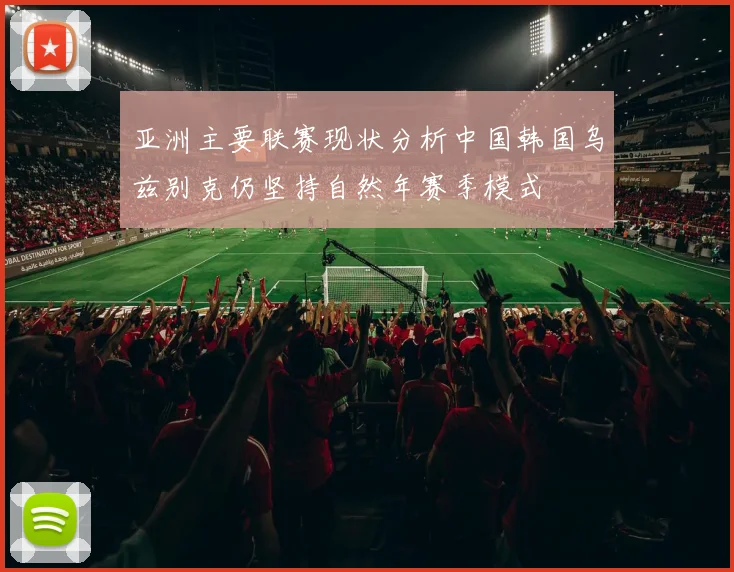亚洲主要联赛现状分析中国韩国乌兹别克仍坚持自然年赛季模式