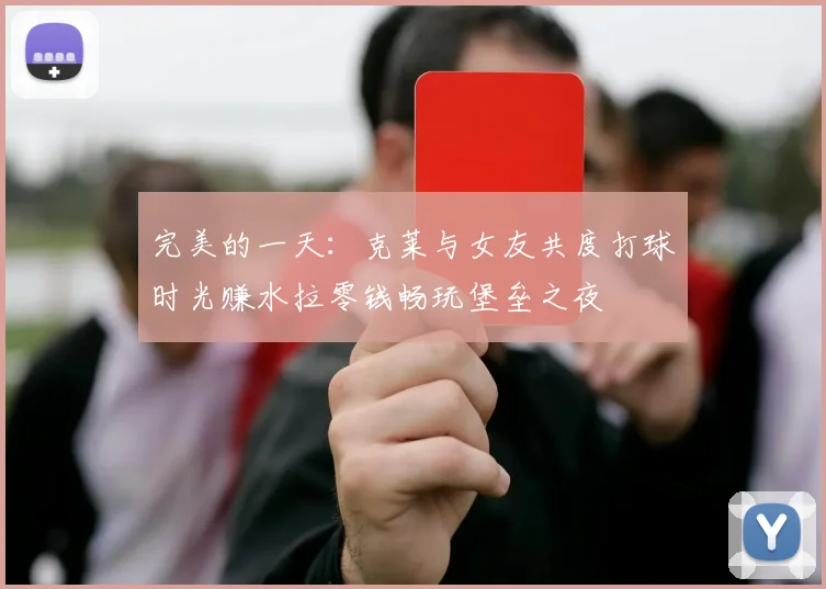 完美的一天：克莱与女友共度打球时光赚水拉零钱畅玩堡垒之夜