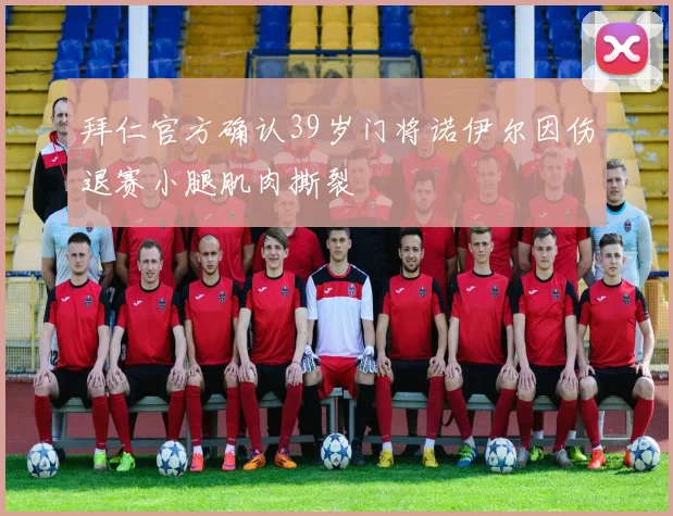 拜仁官方确认39岁门将诺伊尔因伤退赛小腿肌肉撕裂